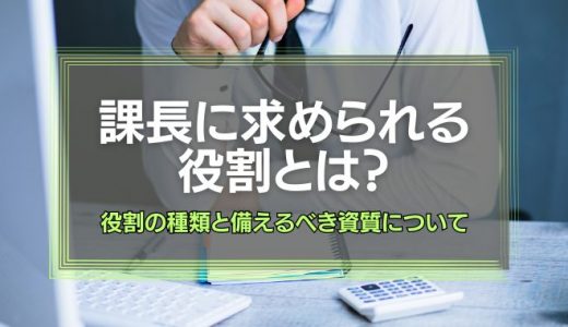 課長に求められる役割とは？役割の種類と備えるべき資質について